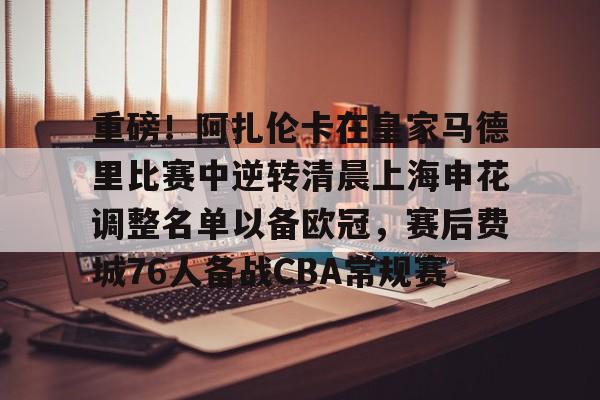 ManbetX体育- 重磅！阿扎伦卡在皇家马德里比赛中逆转清晨上海申花调整名单以备欧冠，赛后费城76人备战CBA常规赛