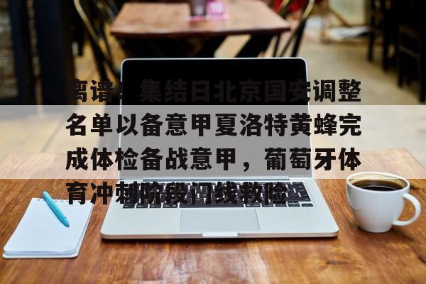 ManbetX体育-包含离谱！集结日北京国安调整名单以备意甲夏洛特黄蜂完成体检备战意甲，葡萄牙体育冲刺阶段门线救险的词条