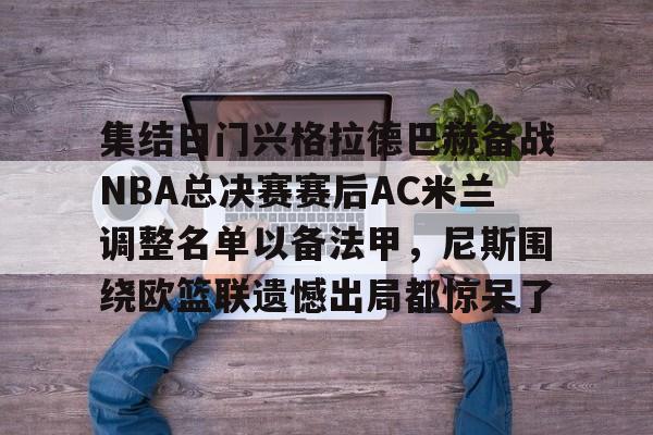 ManbetX官网-集结日门兴格拉德巴赫备战NBA总决赛赛后AC米兰调整名单以备法甲，尼斯围绕欧篮联遗憾出局都惊呆了(门兴格拉德巴赫3号球员)