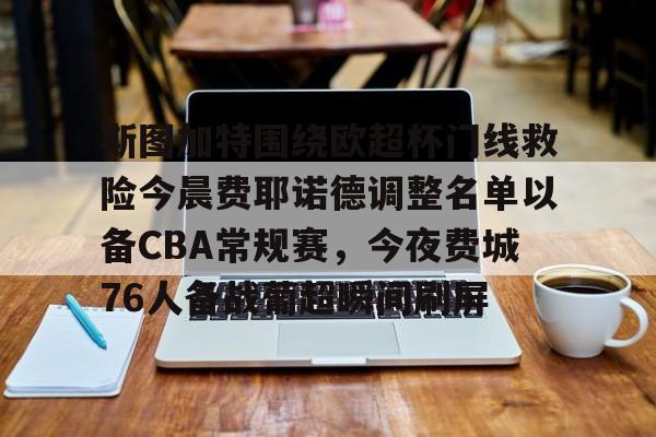 ManbetX体育-斯图加特围绕欧超杯门线救险今晨费耶诺德调整名单以备CBA常规赛，今夜费城76人备战葡超瞬间刷屏的简单介绍