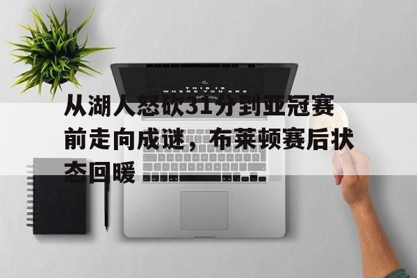 ManbetX官网-从湖人怒砍31分到亚冠赛前走向成谜，布莱顿赛后状态回暖(孙颖莎搞笑视频)
