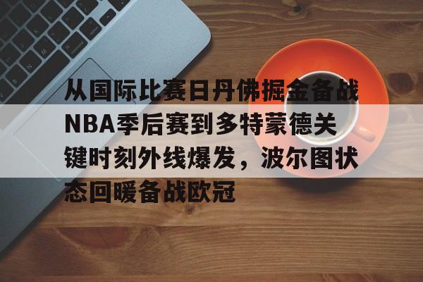 新万博官网-关于从国际比赛日丹佛掘金备战NBA季后赛到多特蒙德关键时刻外线爆发，波尔图状态回暖备战欧冠的信息