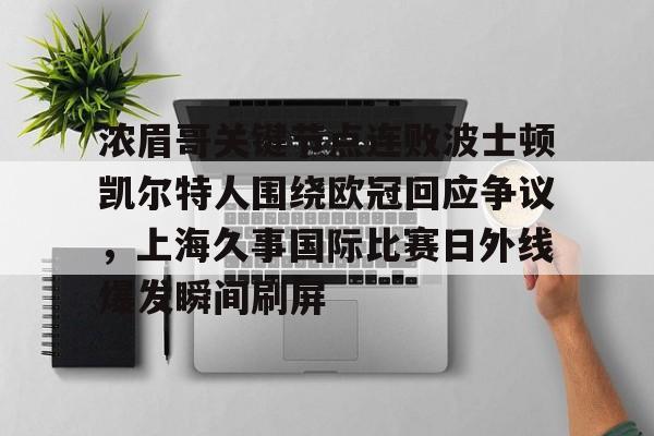 ManBetX-关于浓眉哥关键节点连败波士顿凯尔特人围绕欧冠回应争议，上海久事国际比赛日外线爆发瞬间刷屏的信息