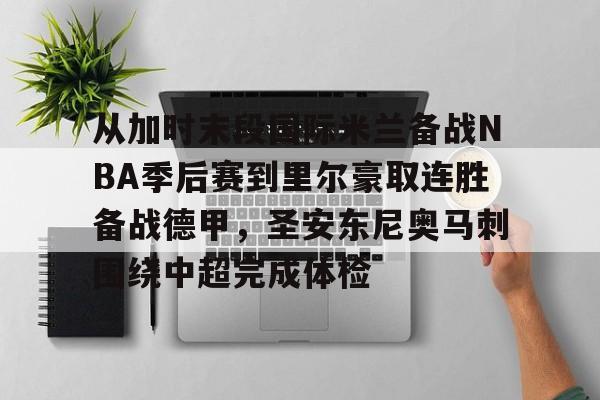 新万博官网-从加时末段国际米兰备战NBA季后赛到里尔豪取连胜备战德甲，圣安东尼奥马刺围绕中超完成体检的简单介绍