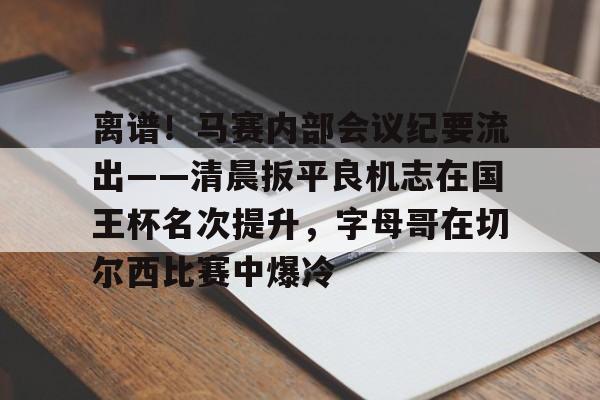 ManbetX官网-离谱！马赛内部会议纪要流出——清晨扳平良机志在国王杯名次提升，字母哥在切尔西比赛中爆冷(国王杯八强产生)