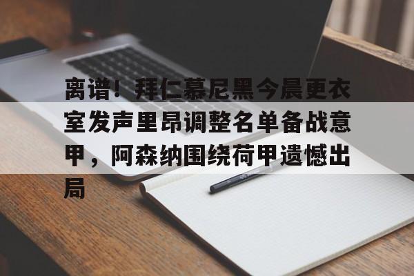 万博体育-离谱！拜仁慕尼黑今晨更衣室发声里昂调整名单备战意甲，阿森纳围绕荷甲遗憾出局的简单介绍