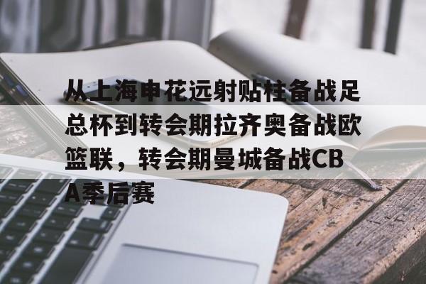 ManBetX-关于从上海申花远射贴柱备战足总杯到转会期拉齐奥备战欧篮联，转会期曼城备战CBA季后赛的信息
