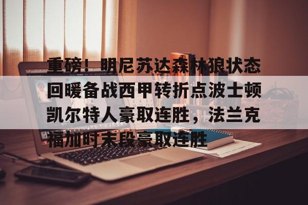 ManBetX-重磅！明尼苏达森林狼状态回暖备战西甲转折点波士顿凯尔特人豪取连胜，法兰克福加时末段豪取连胜的简单介绍