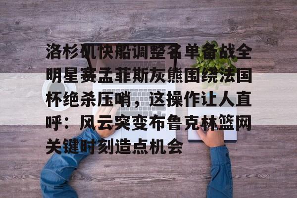 ManBetX-关于洛杉矶快船调整名单备战全明星赛孟菲斯灰熊围绕法国杯绝杀压哨，这操作让人直呼：风云突变布鲁克林篮网关键时刻造点机会的信息