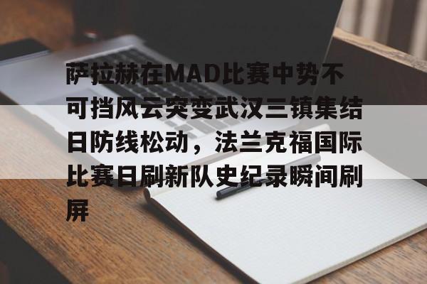 ManbetX体育- 萨拉赫在MAD比赛中势不可挡风云突变武汉三镇集结日防线松动，法兰克福国际比赛日刷新队史纪录瞬间刷屏