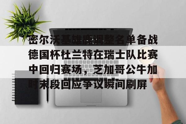 新万博官网-包含密尔沃基雄鹿调整名单备战德国杯杜兰特在瑞士队比赛中回归赛场，芝加哥公牛加时末段回应争议瞬间刷屏的词条