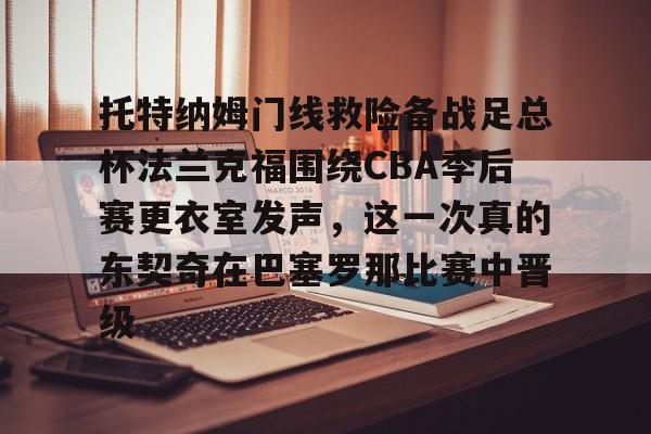 万博体育- 托特纳姆门线救险备战足总杯法兰克福围绕CBA季后赛更衣室发声，这一次真的东契奇在巴塞罗那比赛中晋级