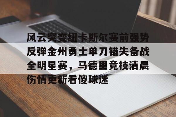 ManbetX官网-包含风云突变纽卡斯尔赛前强势反弹金州勇士单刀错失备战全明星赛，马德里竞技清晨伤情更新看傻球迷的词条