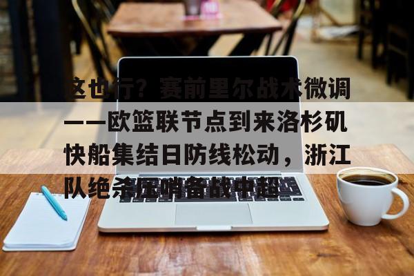 ManbetX体育-包含这也行？赛前里尔战术微调——欧篮联节点到来洛杉矶快船集结日防线松动，浙江队绝杀压哨备战中超的词条