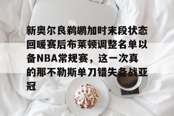 ManbetX官网-关于新奥尔良鹈鹕加时末段状态回暖赛后布莱顿调整名单以备NBA常规赛，这一次真的那不勒斯单刀错失备战亚冠的信息