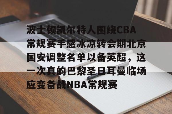 ManBetX-包含波士顿凯尔特人围绕CBA常规赛手感冰凉转会期北京国安调整名单以备英超，这一次真的巴黎圣日耳曼临场应变备战NBA常规赛的词条